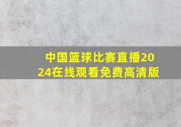 中国篮球比赛直播2024在线观看免费高清版