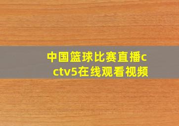 中国篮球比赛直播cctv5在线观看视频