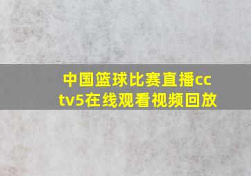 中国篮球比赛直播cctv5在线观看视频回放