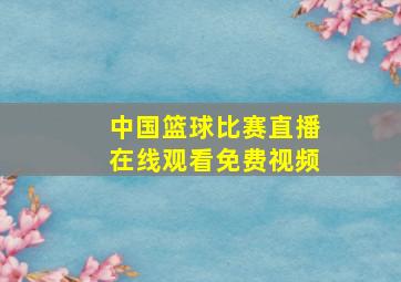 中国篮球比赛直播在线观看免费视频