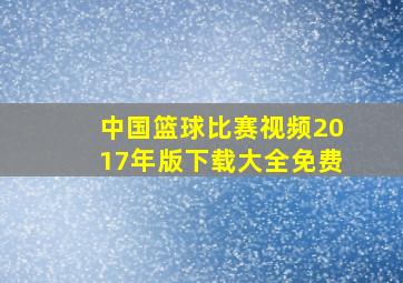 中国篮球比赛视频2017年版下载大全免费