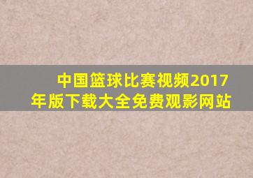 中国篮球比赛视频2017年版下载大全免费观影网站