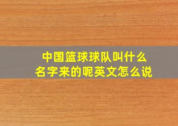 中国篮球球队叫什么名字来的呢英文怎么说