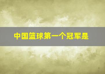 中国篮球第一个冠军是