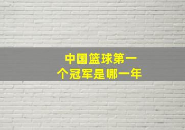 中国篮球第一个冠军是哪一年