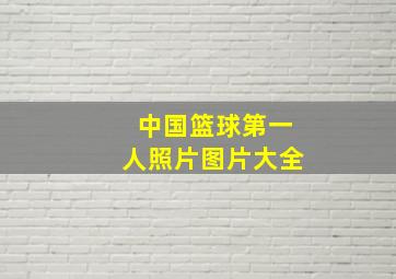 中国篮球第一人照片图片大全