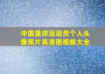 中国篮球运动员个人头像照片高清图视频大全