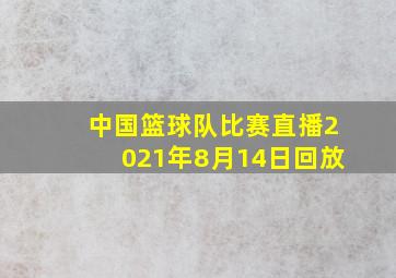 中国篮球队比赛直播2021年8月14日回放