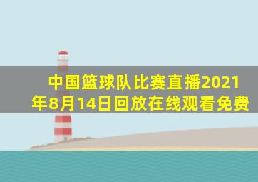 中国篮球队比赛直播2021年8月14日回放在线观看免费