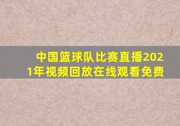 中国篮球队比赛直播2021年视频回放在线观看免费