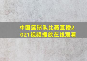 中国篮球队比赛直播2021视频播放在线观看