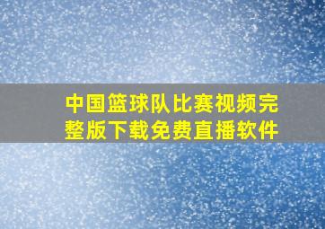 中国篮球队比赛视频完整版下载免费直播软件