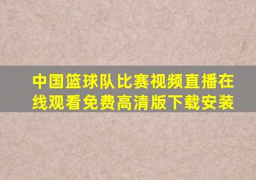 中国篮球队比赛视频直播在线观看免费高清版下载安装