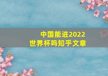 中国能进2022世界杯吗知乎文章