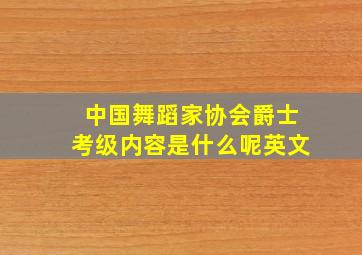 中国舞蹈家协会爵士考级内容是什么呢英文