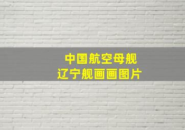 中国航空母舰辽宁舰画画图片