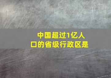 中国超过1亿人口的省级行政区是