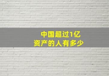 中国超过1亿资产的人有多少