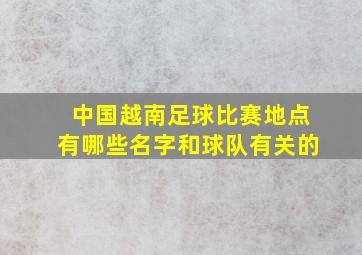 中国越南足球比赛地点有哪些名字和球队有关的