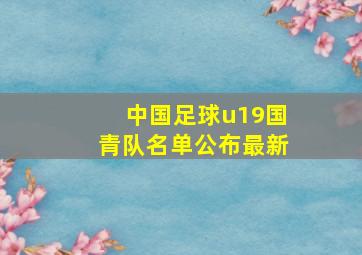 中国足球u19国青队名单公布最新