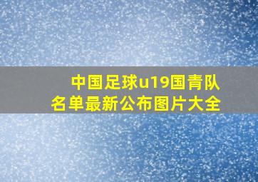 中国足球u19国青队名单最新公布图片大全