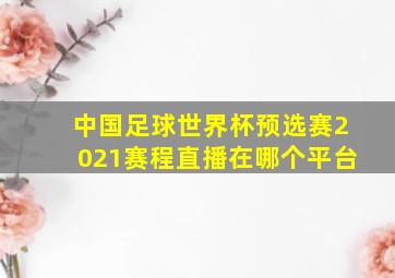 中国足球世界杯预选赛2021赛程直播在哪个平台