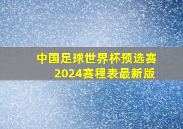 中国足球世界杯预选赛2024赛程表最新版