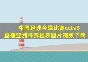 中国足球今晚比赛cctv5直播亚洲杯赛程表图片视频下载