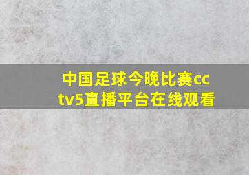 中国足球今晚比赛cctv5直播平台在线观看