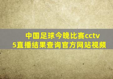 中国足球今晚比赛cctv5直播结果查询官方网站视频