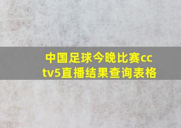 中国足球今晚比赛cctv5直播结果查询表格