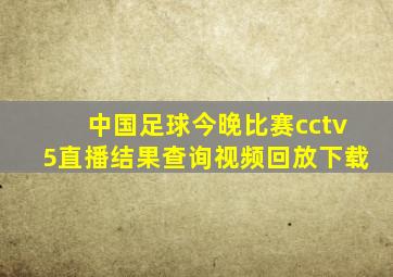 中国足球今晚比赛cctv5直播结果查询视频回放下载