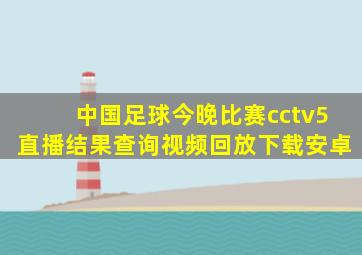 中国足球今晚比赛cctv5直播结果查询视频回放下载安卓