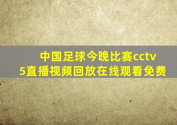 中国足球今晚比赛cctv5直播视频回放在线观看免费