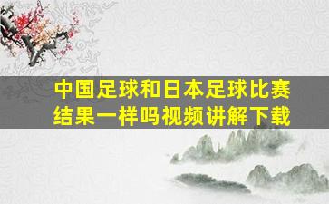 中国足球和日本足球比赛结果一样吗视频讲解下载