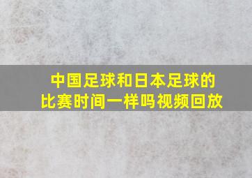 中国足球和日本足球的比赛时间一样吗视频回放