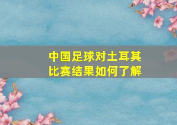 中国足球对土耳其比赛结果如何了解