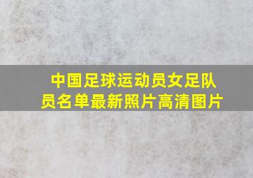 中国足球运动员女足队员名单最新照片高清图片