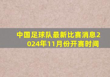 中国足球队最新比赛消息2024年11月份开赛时间