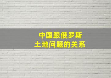 中国跟俄罗斯土地问题的关系