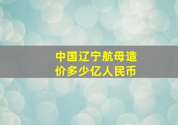 中国辽宁航母造价多少亿人民币