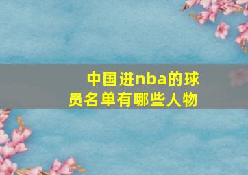 中国进nba的球员名单有哪些人物