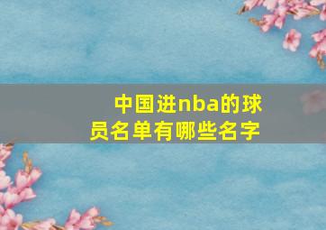 中国进nba的球员名单有哪些名字