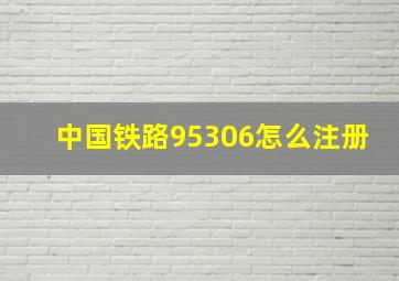 中国铁路95306怎么注册