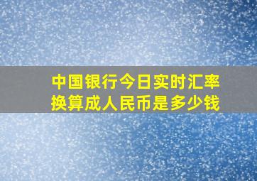 中国银行今日实时汇率换算成人民币是多少钱