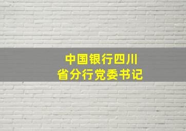 中国银行四川省分行党委书记