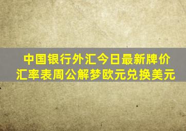 中国银行外汇今日最新牌价汇率表周公解梦欧元兑换美元