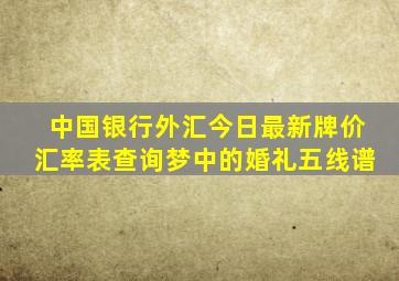 中国银行外汇今日最新牌价汇率表查询梦中的婚礼五线谱