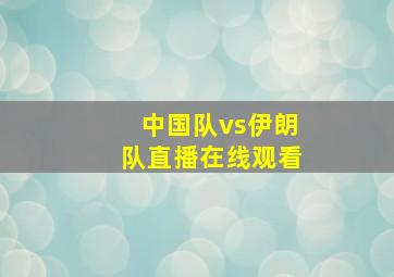 中国队vs伊朗队直播在线观看