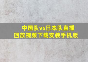 中国队vs日本队直播回放视频下载安装手机版